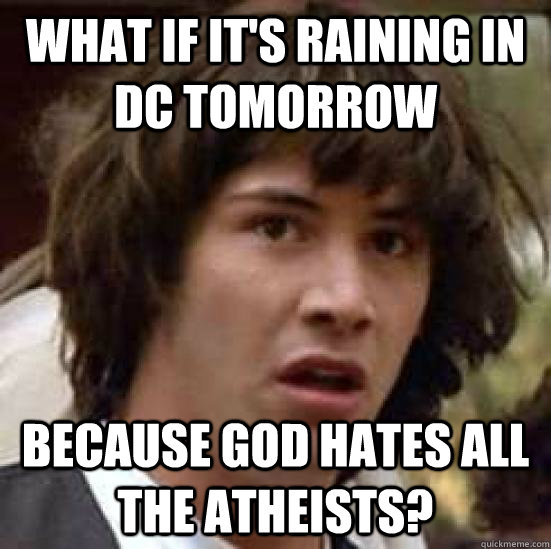 What if it's raining in DC tomorrow Because god hates all the atheists?  conspiracy keanu