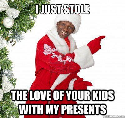 i just stole The love of your kids with my presents  Santa