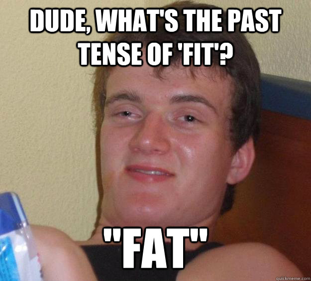 dude, what's the past tense of 'fit'? 