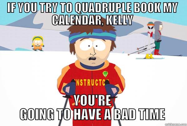 IF YOU TRY TO QUADRUPLE BOOK MY CALENDAR, KELLY YOU'RE GOING TO HAVE A BAD TIME Super Cool Ski Instructor