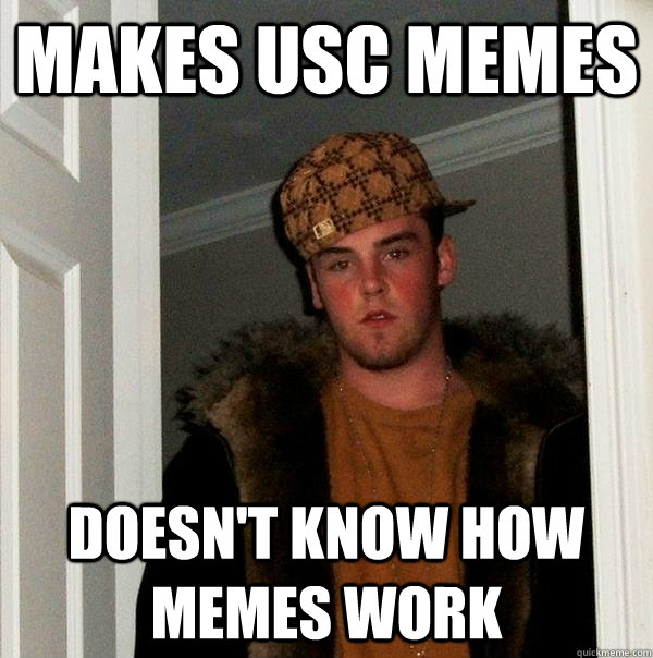 Makes USC Memes Doesn't know how Memes work - Makes USC Memes Doesn't know how Memes work  Scumbag Steve