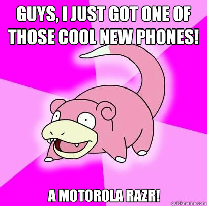 guys, I just got one of those cool new phones! A Motorola razr! - guys, I just got one of those cool new phones! A Motorola razr!  Slowpoke