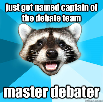 just got named captain of the debate team master debater  - just got named captain of the debate team master debater   Lame Pun Coon