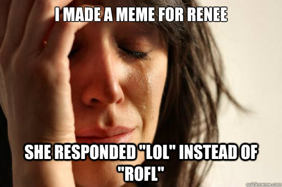 i made a meme for Renee she responded 