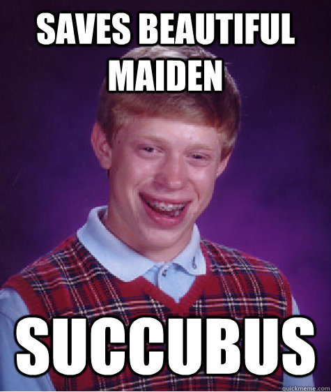 saves beautiful maiden succubus  Bad Luck Brian