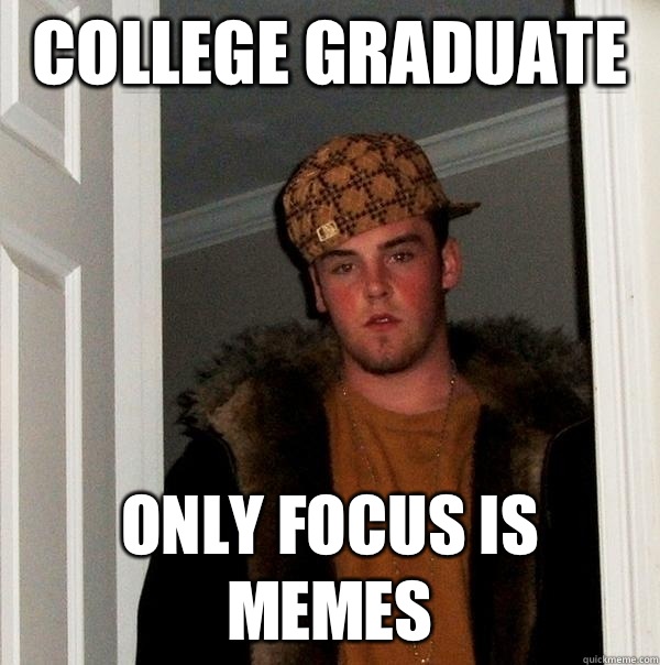 College graduate Only focus is memes  Scumbag Steve