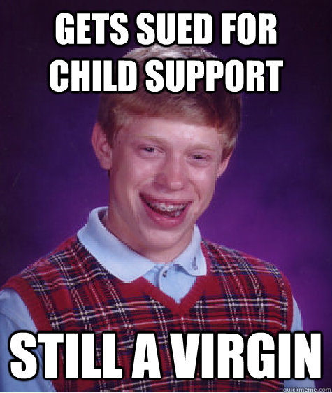 Gets sued for child support still a virgin - Gets sued for child support still a virgin  Bad Luck Brian