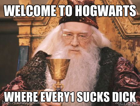 Welcome to Hogwarts where every1 sucks dick  Drew Dumbledore