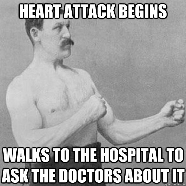 heart attack begins Walks to the hospital to ask the doctors about it  overly manly man