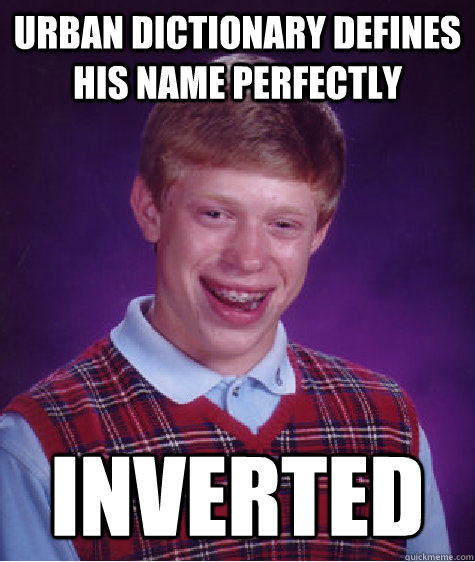 Urban dictionary defines his name perfectly inverted  Bad Luck Brian