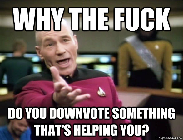 why the fuck do you downvote something that's helping you?  Annoyed Picard HD