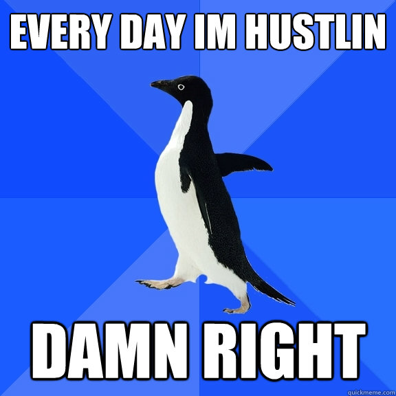 every day im hustlin damn right - every day im hustlin damn right  Socially Awkward Penguin