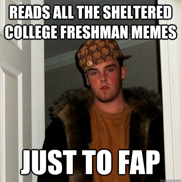 reads all the Sheltered college freshman memes just to fap  Scumbag Steve