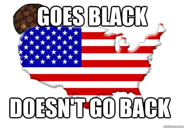 goes black doesn't go back  Scumbag america