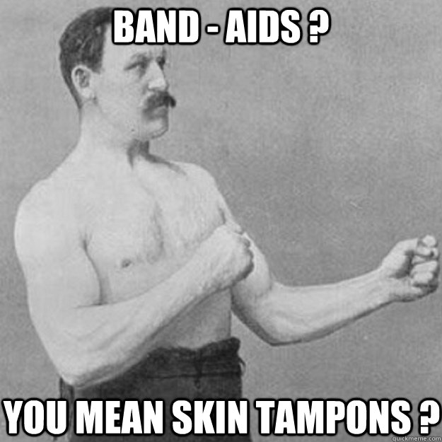 Band - Aids ?  You Mean Skin Tampons ?  overly manly man