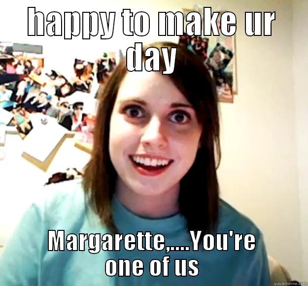 one of us - HAPPY TO MAKE UR DAY MARGARETTE,....YOU'RE ONE OF US Overly Attached Girlfriend