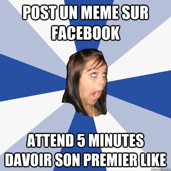 Post un meme sur facebook attend 5 minutes davoir son premier like - Post un meme sur facebook attend 5 minutes davoir son premier like  Annoying Facebook Girl