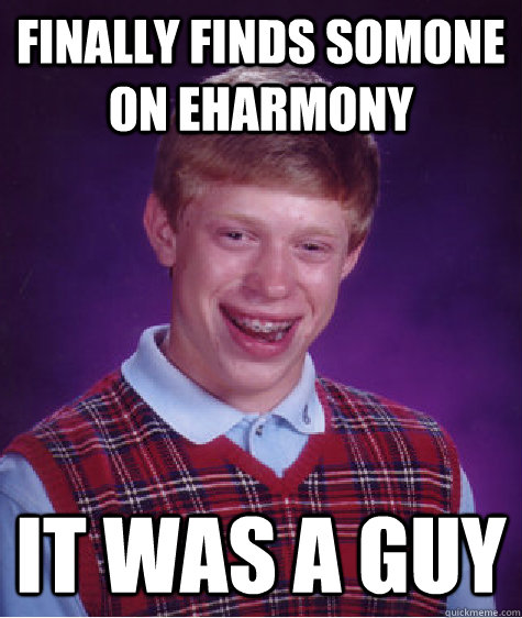 finally finds somone on eharmony it was a guy  Bad Luck Brian