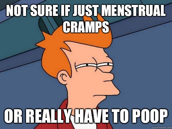 Not sure if just menstrual cramps Or really have to poop  Futurama Fry