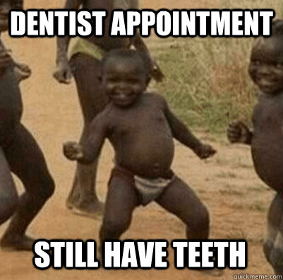 Dentist appointment Still have teeth  Third World Success Kid