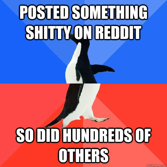 Posted something shitty on Reddit So did hundreds of others - Posted something shitty on Reddit So did hundreds of others  Socially Awkward Awesome Penguin
