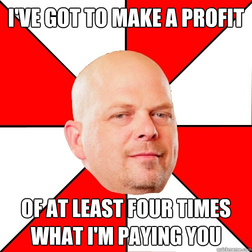 i've got to make a profit of at least four times what i'm paying you  Pawn Star