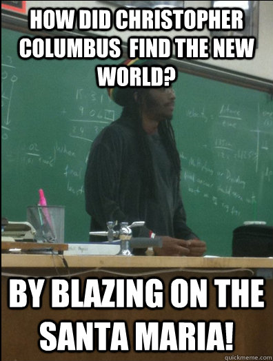 how did Christopher Columbus  find the new world?  by blazing on the santa maria!  Rasta Science Teacher