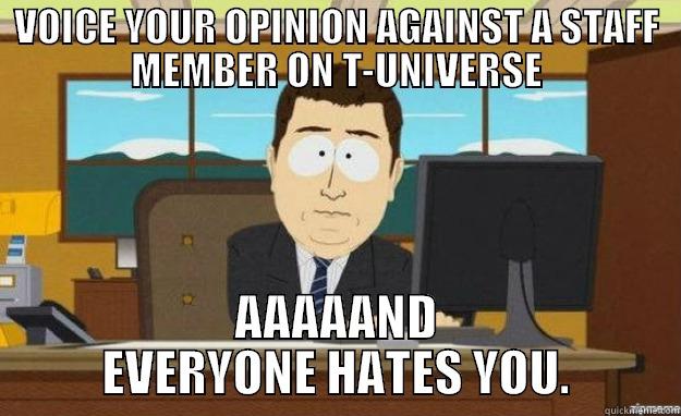 VOICE YOUR OPINION AGAINST A STAFF MEMBER ON T-UNIVERSE AAAAAND EVERYONE HATES YOU. aaaand its gone