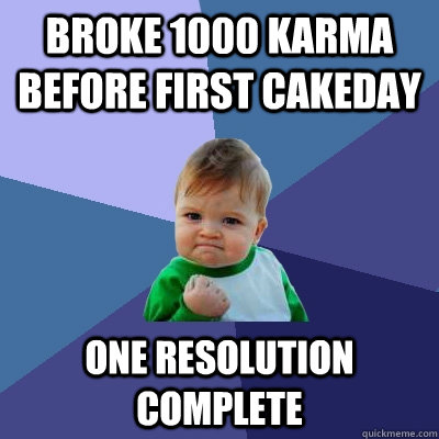 Broke 1000 Karma before first cakeday One resolution complete  Success Kid