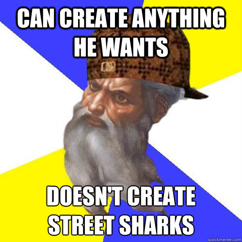 can create anything he wants doesn't create 
street sharks - can create anything he wants doesn't create 
street sharks  Scumbag Advice God