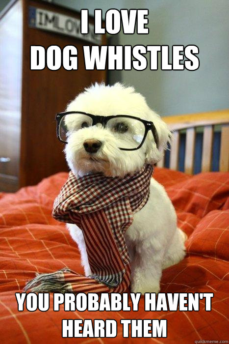 I love
Dog Whistles you probably haven't heard them  Hipster Dog