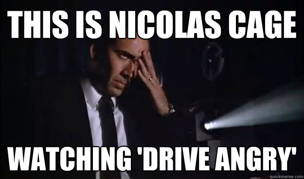 This is Nicolas Cage watching 'Drive Angry'  