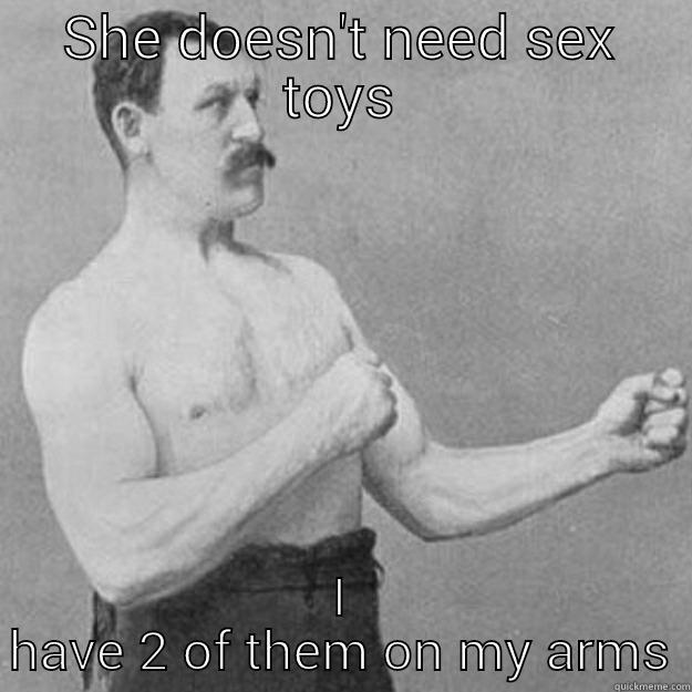 SHE DOESN'T NEED SEX TOYS I HAVE 2 OF THEM ON MY ARMS overly manly man