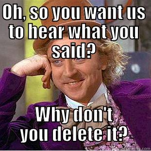 OH, SO YOU WANT US TO HEAR WHAT YOU SAID? WHY DON'T YOU DELETE IT? Condescending Wonka