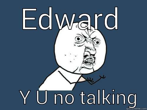 EDWARD      Y U NO TALKING  Y U No