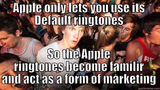 APPLE ONLY LETS YOU USE ITS DEFAULT RINGTONES SO THE APPLE RINGTONES BECOME FAMILIR AND ACT AS A FORM OF MARKETING Sudden Clarity Clarence