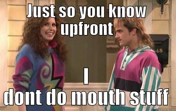 Just so you know - JUST SO YOU KNOW UPFRONT I DONT DO MOUTH STUFF Misc