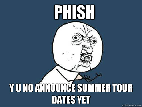 Phish y u no announce summer tour dates yet  Y U No