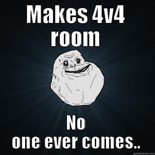 MAKES 4V4 ROOM NO ONE EVER COMES.. Forever Alone