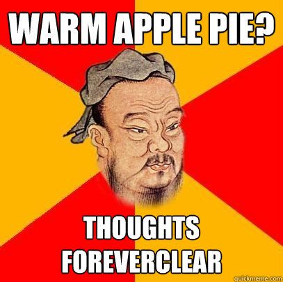 warm apple pie? thoughts foreverclear  Confucius says