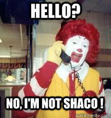 Hello? no, i'm not shaco !  Ronald McDonald