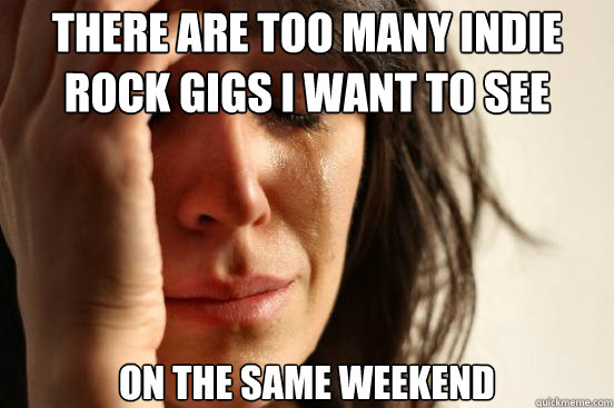 There are too many indie rock gigs I want to see on the same weekend  First World Problems