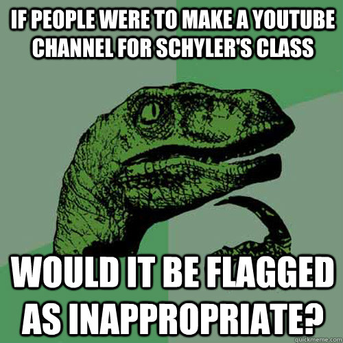 If people were to make a YouTube channel for Schyler's Class Would it be flagged as inappropriate?  Philosoraptor