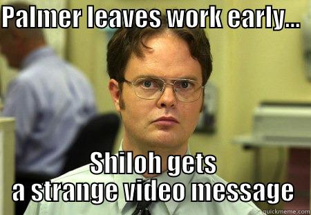 PALMER LEAVES WORK EARLY...    SHILOH GETS A STRANGE VIDEO MESSAGE Schrute