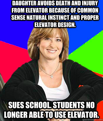 Daughter avoids death and injury from elevator because of common sense natural instinct and proper elevator design. Sues school. Students no longer able to use elevator.  Sheltering Suburban Mom