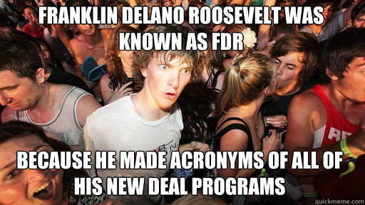 Franklin Delano Roosevelt was known as FDR Because he made acronyms of all of his New Deal Programs - Franklin Delano Roosevelt was known as FDR Because he made acronyms of all of his New Deal Programs  Sudden Clarity Clarence