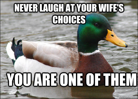 Never laugh at your wife's choices you are one of them  Actual Advice Mallard