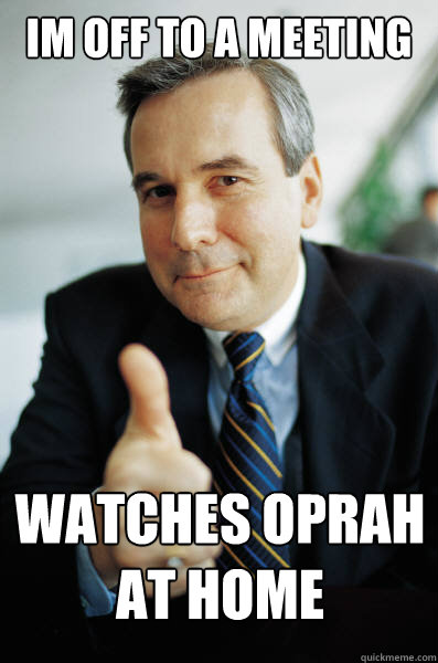 Im off to a meeting Watches oprah at home  Good Guy Boss