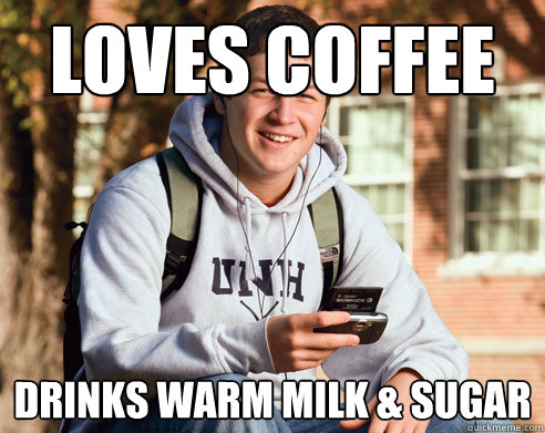 loves coffee drinks warm milk & sugar  College Freshman