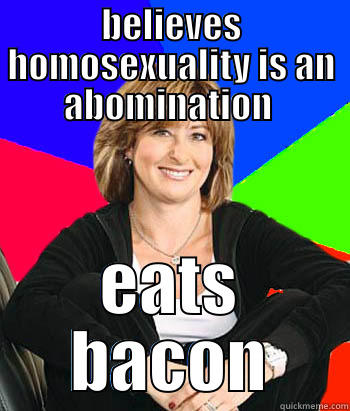 BELIEVES HOMOSEXUALITY IS AN ABOMINATION  EATS BACON Sheltering Suburban Mom